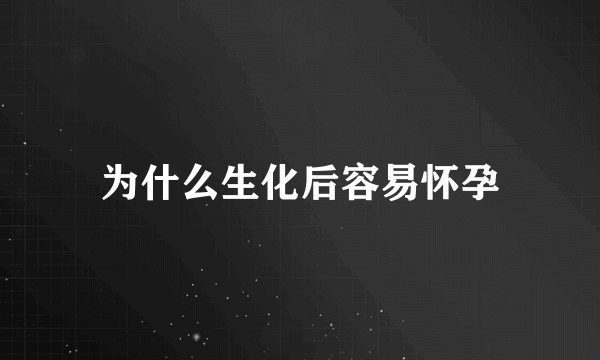 为什么生化后容易怀孕