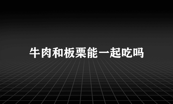 牛肉和板栗能一起吃吗