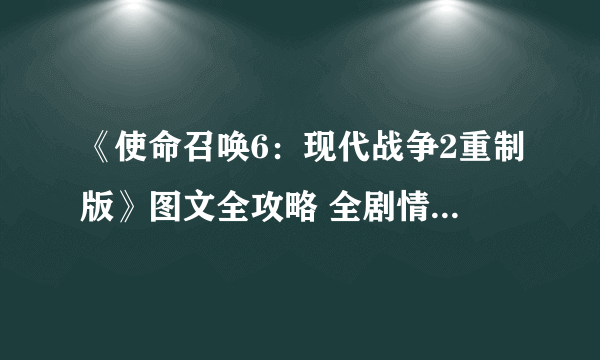 《使命召唤6：现代战争2重制版》图文全攻略 全剧情流程全收集攻略