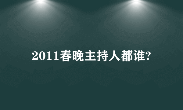 2011春晚主持人都谁?