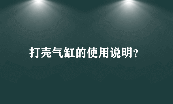 打壳气缸的使用说明？