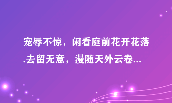 宠辱不惊，闲看庭前花开花落.去留无意，漫随天外云卷云舒什么意思？