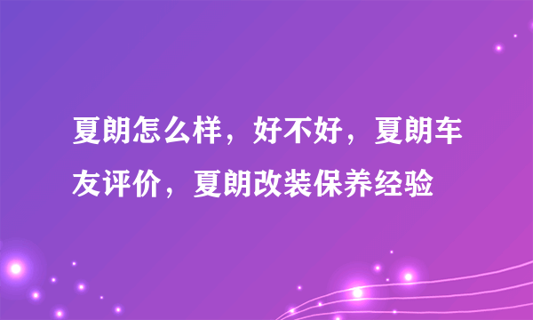 夏朗怎么样，好不好，夏朗车友评价，夏朗改装保养经验