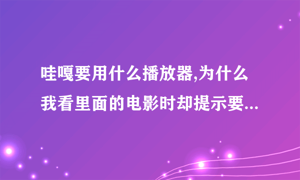 哇嘎要用什么播放器,为什么我看里面的电影时却提示要专用播放器才行,没有播放器就