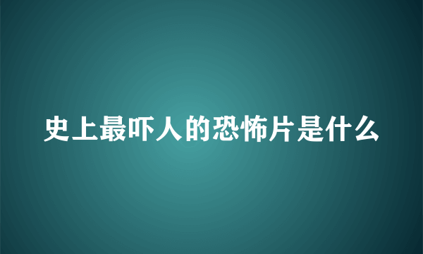 史上最吓人的恐怖片是什么