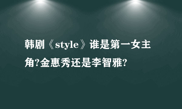 韩剧《style》谁是第一女主角?金惠秀还是李智雅?