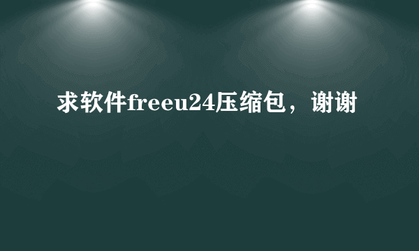 求软件freeu24压缩包，谢谢