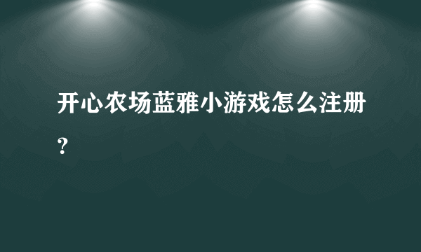 开心农场蓝雅小游戏怎么注册？