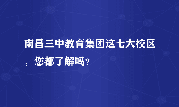 南昌三中教育集团这七大校区，您都了解吗？