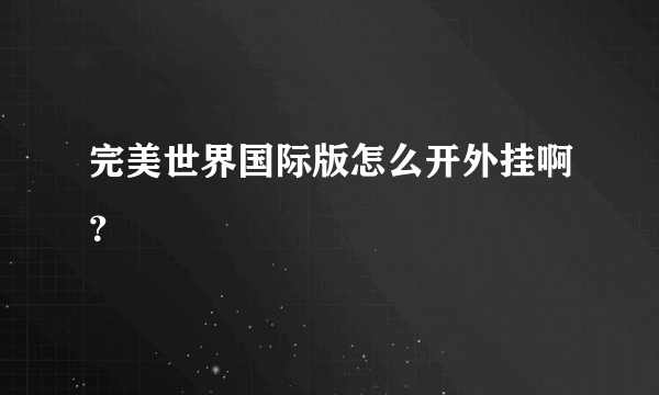 完美世界国际版怎么开外挂啊？