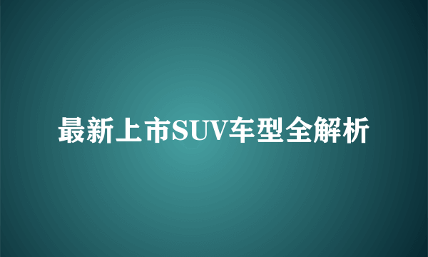 最新上市SUV车型全解析