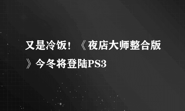 又是冷饭！《夜店大师整合版》今冬将登陆PS3