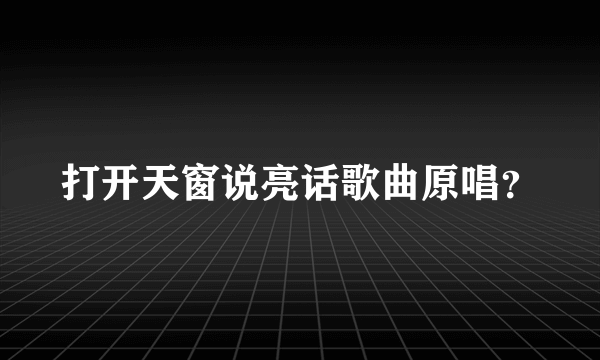 打开天窗说亮话歌曲原唱？