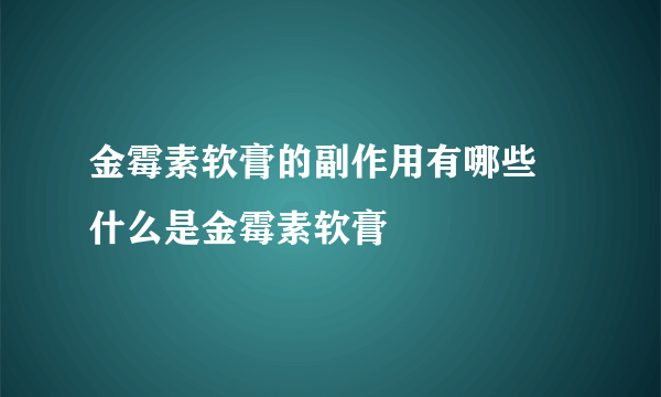 金霉素软膏的副作用有哪些 什么是金霉素软膏