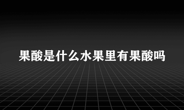 果酸是什么水果里有果酸吗