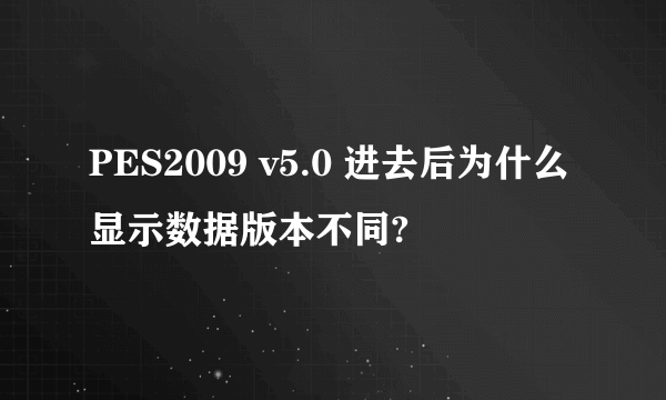 PES2009 v5.0 进去后为什么显示数据版本不同?