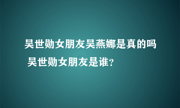 吴世勋女朋友吴燕娜是真的吗 吴世勋女朋友是谁？