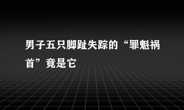 男子五只脚趾失踪的“罪魁祸首”竟是它