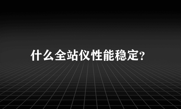 什么全站仪性能稳定？