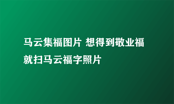 马云集福图片 想得到敬业福就扫马云福字照片