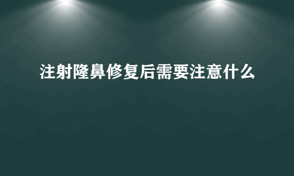 注射隆鼻修复后需要注意什么