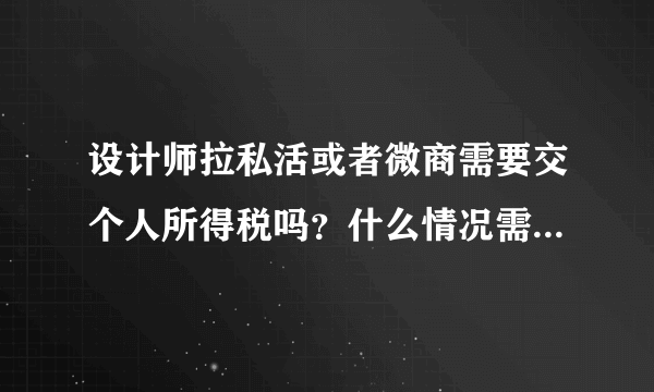 设计师拉私活或者微商需要交个人所得税吗？什么情况需要交个人所得税？