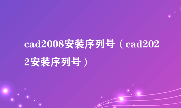 cad2008安装序列号（cad2022安装序列号）