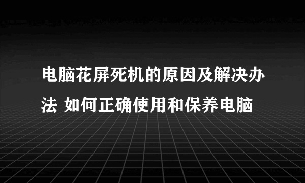 电脑花屏死机的原因及解决办法 如何正确使用和保养电脑