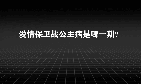 爱情保卫战公主病是哪一期？