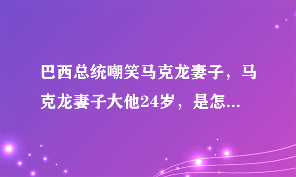 巴西总统嘲笑马克龙妻子，马克龙妻子大他24岁，是怎么相识的？