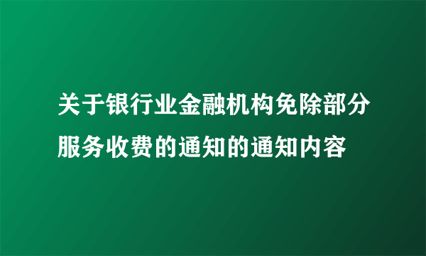 关于银行业金融机构免除部分服务收费的通知的通知内容