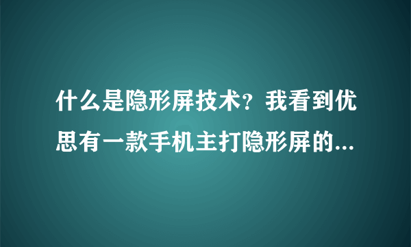 什么是隐形屏技术？我看到优思有一款手机主打隐形屏的，不知道什么是隐形屏技术