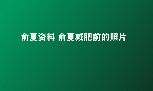 俞夏资料 俞夏减肥前的照片