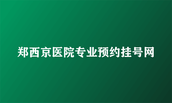 郑西京医院专业预约挂号网