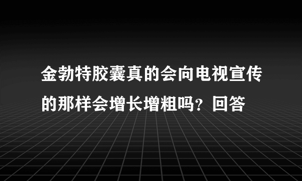 金勃特胶囊真的会向电视宣传的那样会增长增粗吗？回答