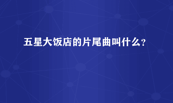 五星大饭店的片尾曲叫什么？