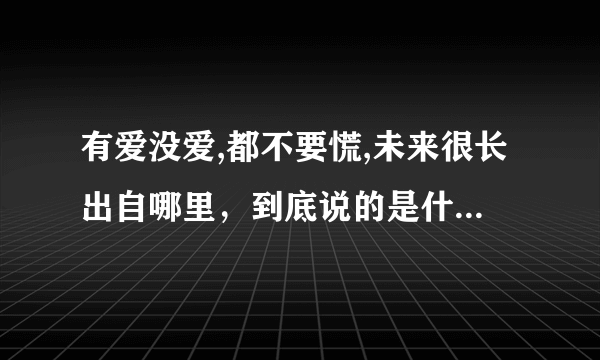 有爱没爱,都不要慌,未来很长出自哪里，到底说的是什么寓意。