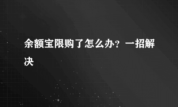 余额宝限购了怎么办？一招解决 