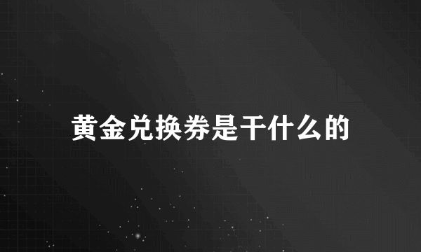 黄金兑换券是干什么的