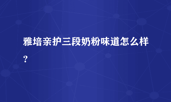 雅培亲护三段奶粉味道怎么样？