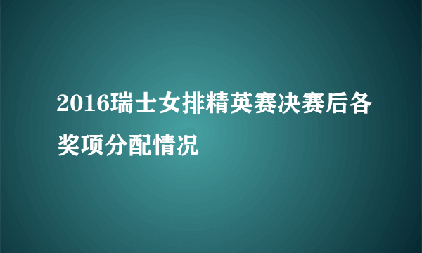 2016瑞士女排精英赛决赛后各奖项分配情况