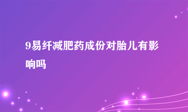 9易纤减肥药成份对胎儿有影响吗