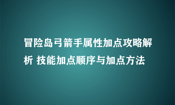 冒险岛弓箭手属性加点攻略解析 技能加点顺序与加点方法