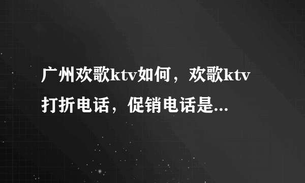 广州欢歌ktv如何，欢歌ktv打折电话，促销电话是多少啊，