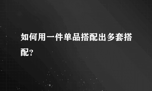 如何用一件单品搭配出多套搭配？