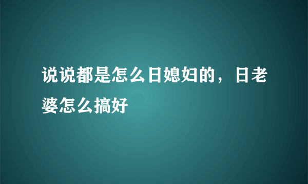 说说都是怎么日媳妇的，日老婆怎么搞好