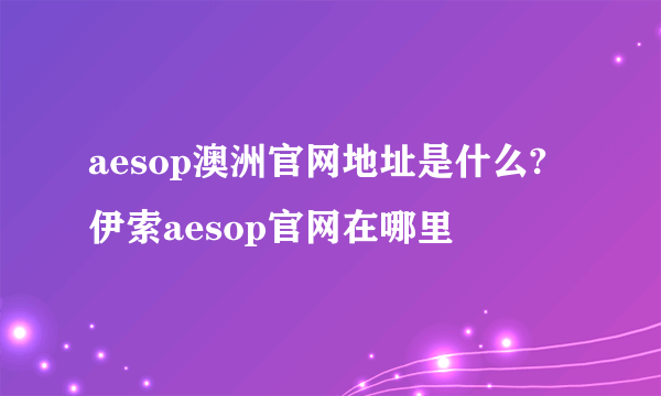 aesop澳洲官网地址是什么?伊索aesop官网在哪里