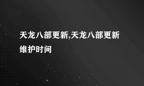 天龙八部更新,天龙八部更新维护时间