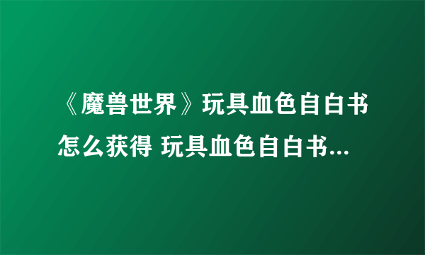 《魔兽世界》玩具血色自白书怎么获得 玩具血色自白书获取方法