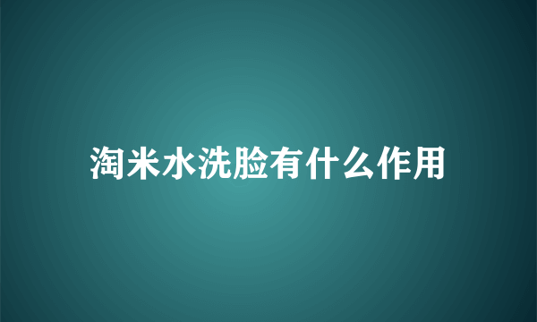 淘米水洗脸有什么作用